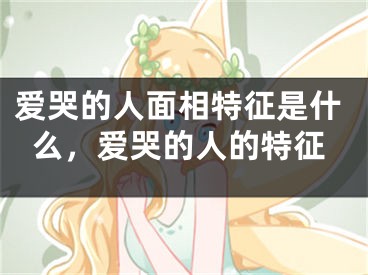 爱哭的人面相特征是什么,爱哭的人的特征