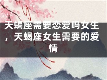 天蝎座需要恋爱吗女生,天蝎座女生需要的爱情