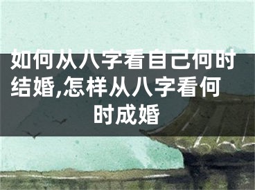 如何从八字看自己何时结婚,怎样从八字看何时成婚