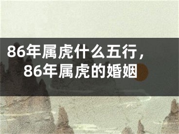 86年属虎什么五行，86年属虎的婚姻
