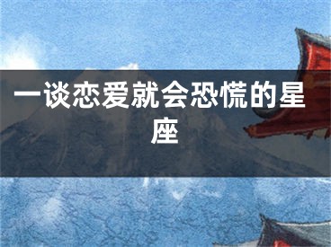 一谈恋爱就会恐慌的星座