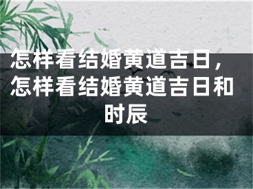 怎样看结婚黄道吉日，怎样看结婚黄道吉日和时辰
