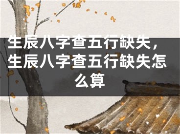 生辰八字查五行缺失,生辰八字查五行缺失怎么算