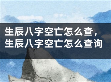 生辰八字空亡怎么查,生辰八字空亡怎么查询