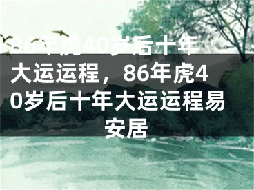 86年虎40岁后十年大运运程，86年虎40岁后十年大运运程易安居