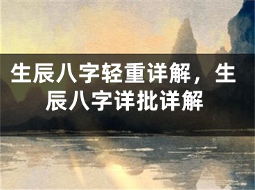 生辰八字轻重详解，生辰八字详批详解