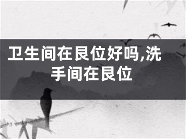 卫生间在艮位好吗,洗手间在艮位