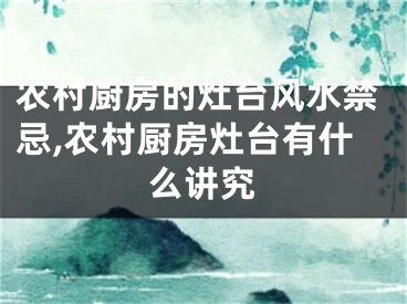 农村厨房的灶台风水禁忌,农村厨房灶台有什么讲究