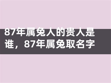 87年属兔人的贵人是谁,87年属兔取名字