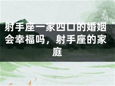 射手座一家四口的婚姻会幸福吗,射手座的家庭