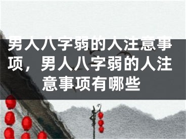男人八字弱的人注意事项,男人八字弱的人注意事项有哪些