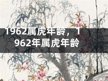 1962属虎年龄，1962年属虎年龄