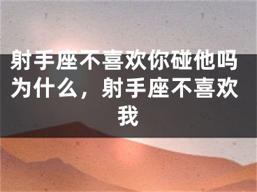 射手座不喜欢你碰他吗为什么,射手座不喜欢我