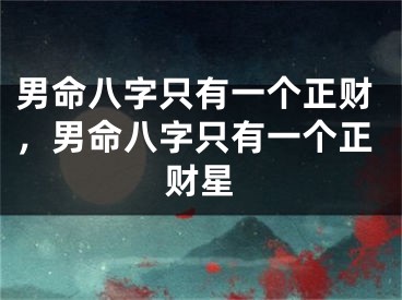 男命八字只有一个正财，男命八字只有一个正财星