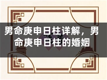 男命庚申日柱详解,男命庚申日柱的婚姻