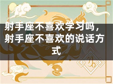 射手座不喜欢学习吗,射手座不喜欢的说话方式