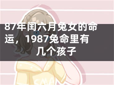 87年闰六月兔女的命运，1987兔命里有几个孩子