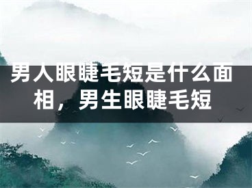 男人眼睫毛短是什么面相,男生眼睫毛短