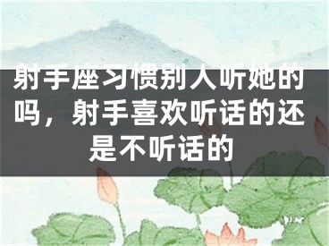 射手座习惯别人听她的吗,射手喜欢听话的还是不听话的