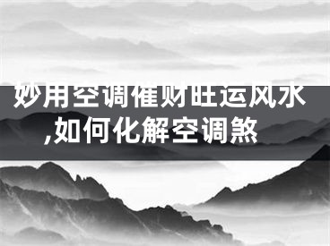 妙用空调催财旺运风水,如何化解空调煞