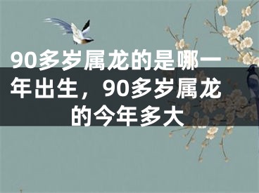 90多岁属龙的是哪一年出生，90多岁属龙的今年多大