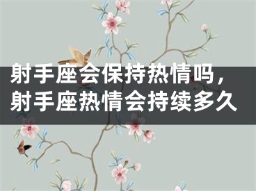 射手座会保持热情吗,射手座热情会持续多久