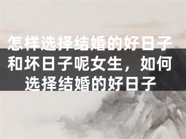 怎样选择结婚的好日子和坏日子呢女生,如何选择结婚的好日子