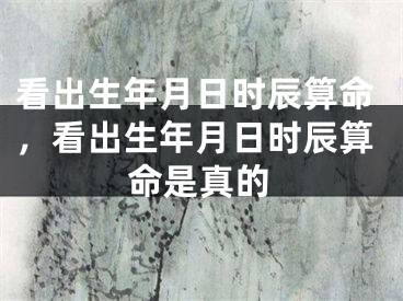 看出生年月日时辰算命,看出生年月日时辰算命是真的