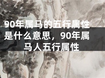 90年属马的五行属性是什么意思，90年属马人五行属性