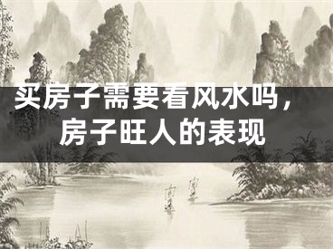 买房子需要看风水吗,房子旺人的表现
