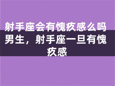 射手座会有愧疚感么吗男生，射手座一旦有愧疚感