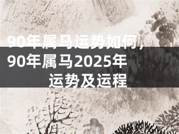 90年属马运势如何，90年属马2025年运势及运程