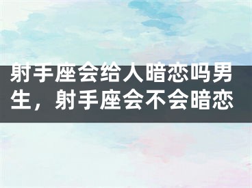 射手座会给人暗恋吗男生,射手座会不会暗恋