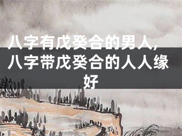 八字有戊癸合的男人,八字带戊癸合的人人缘好