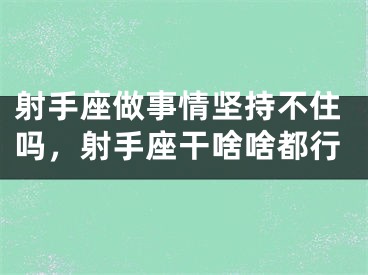 射手座做事情坚持不住吗，射手座干啥啥都行