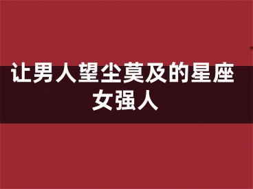 让男人望尘莫及的星座女强人