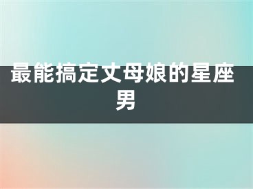 最能搞定丈母娘的星座男