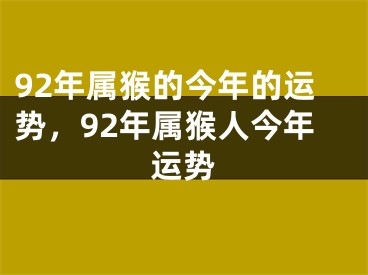 92年属猴的今年的运势,92年属猴人今年运势