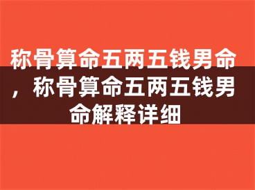 称骨算命五两五钱男命,称骨算命五两五钱男命解释详细
