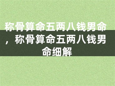 称骨算命五两八钱男命,称骨算命五两八钱男命细解
