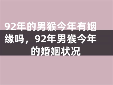 92年的男猴今年有姻缘吗，92年男猴今年的婚姻状况