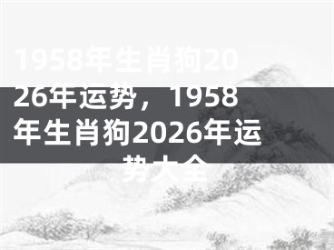 1958年生肖狗2026年运势,1958年生肖狗2026年运势大全
