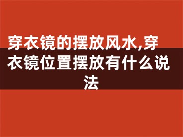 穿衣镜的摆放风水,穿衣镜位置摆放有什么说法