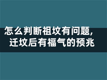 怎么判断祖坟有问题,迁坟后有福气的预兆