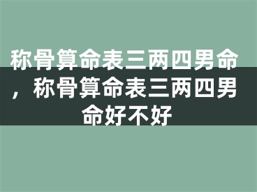 称骨算命表三两四男命，称骨算命表三两四男命好不好