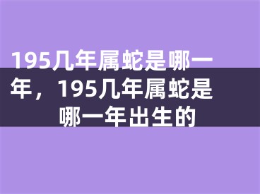195几年属蛇是哪一年，195几年属蛇是哪一年出生的