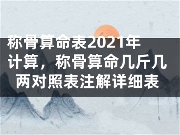 称骨算命表2021年计算,称骨算命几斤几两对照表注解详细表