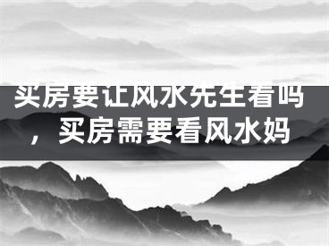 买房要让风水先生看吗，买房需要看风水妈