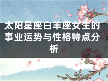 太阳星座白羊座女生的事业运势与性格特点分析