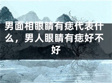 男面相眼睛有痣代表什么,男人眼睛有痣好不好